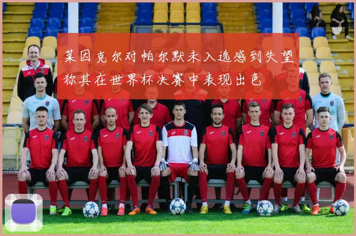 莱因克尔对帕尔默未入选感到失望称其在世界杯决赛中表现出色