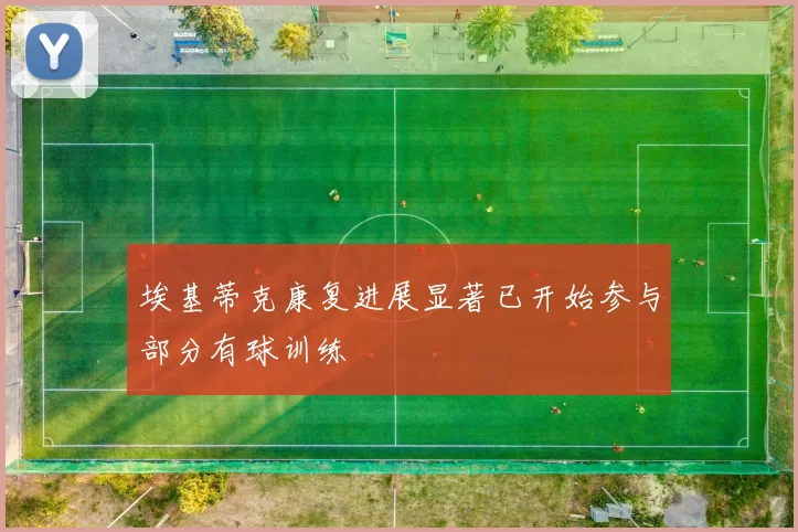 埃基蒂克康复进展显著已开始参与部分有球训练
