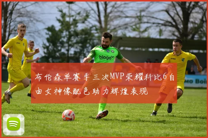 布伦森单赛季三次MVP荣耀科比6自由女神像配色助力辉煌表现