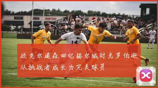 迈克尔道森回忆赫尔城时光罗伯逊从挑战者成长为完美球员