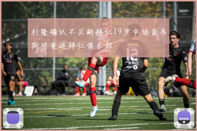 科隆确认不买断拜仁19岁中场查韦斯将重返拜仁俱乐部