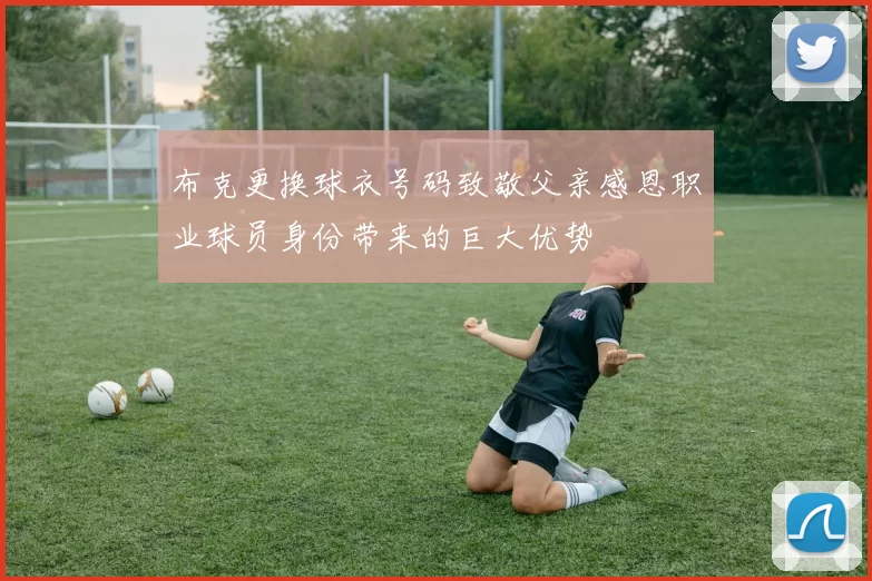 布克更换球衣号码致敬父亲感恩职业球员身份带来的巨大优势
