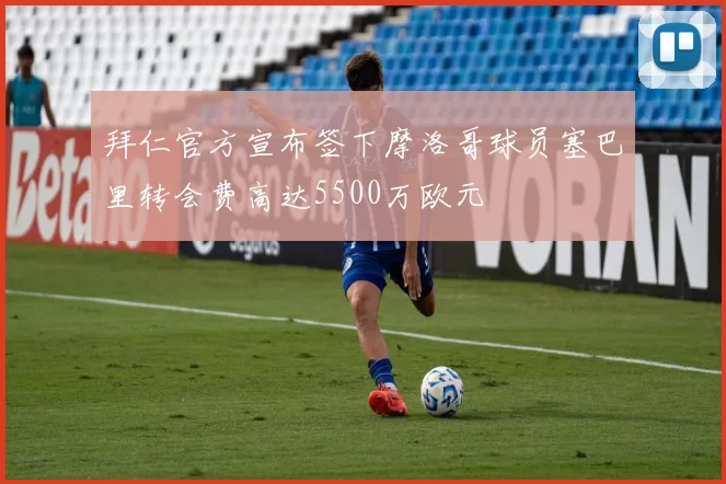 拜仁官方宣布签下摩洛哥球员塞巴里转会费高达5500万欧元