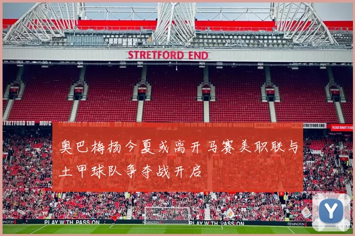 奥巴梅扬今夏或离开马赛美职联与土甲球队争夺战开启