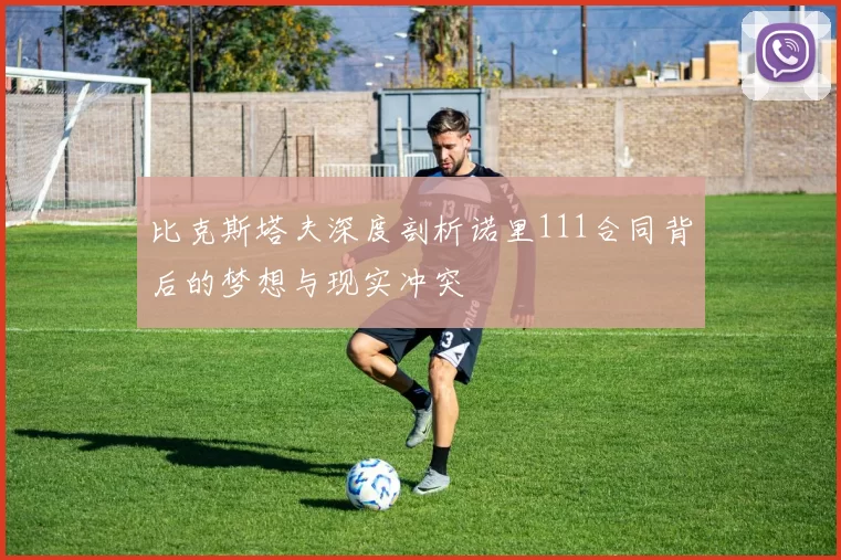 比克斯塔夫深度剖析诺里111合同背后的梦想与现实冲突